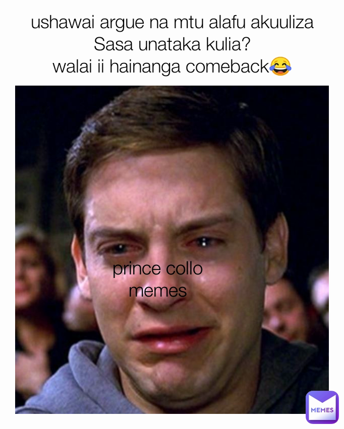 prince collo memes ushawai argue na mtu alafu akuuliza Sasa unataka kulia?
walai ii hainanga comeback😂