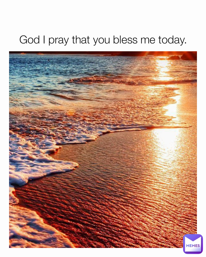 God I pray that you bless me today.