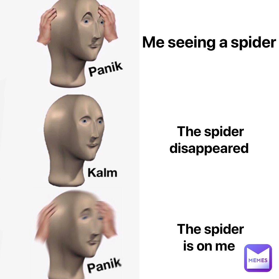 Me seeing a spider The spider 
disappeared The spider 
is on me
