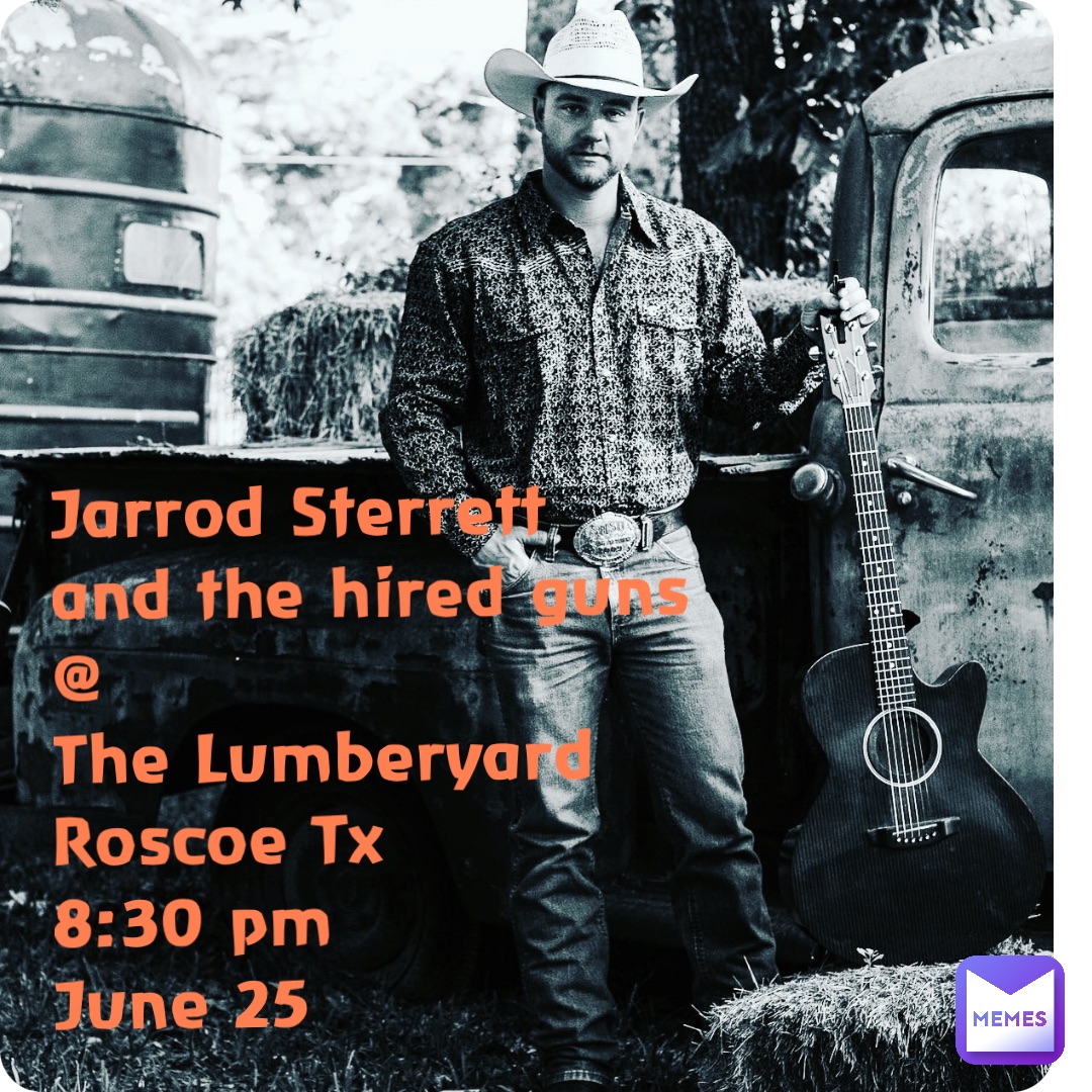 Jarrod Sterrett 
and the hired guns 
@ 
The Lumberyard 
Roscoe Tx 
8:30 pm
June 25