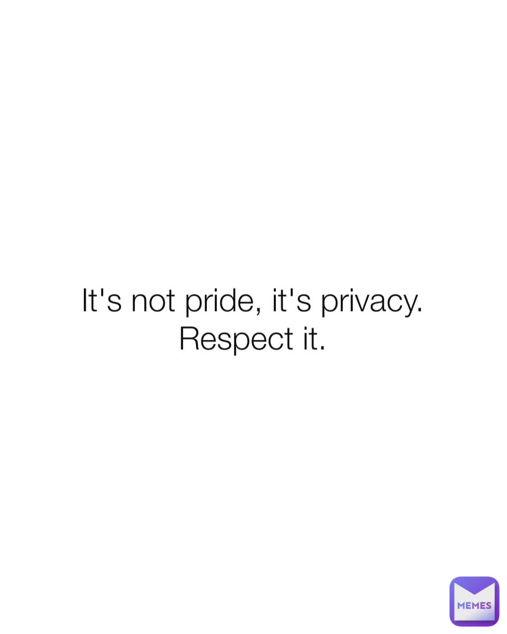 It's not pride, it's privacy.
Respect it.