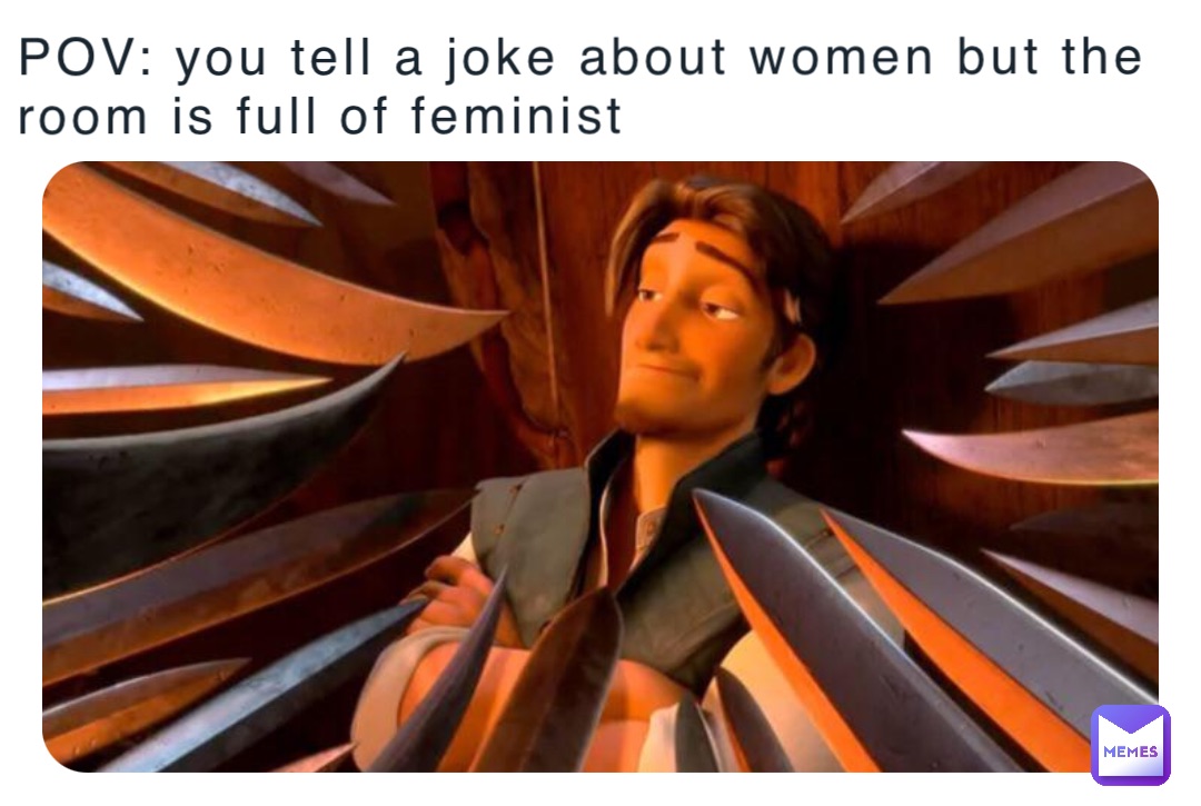 POV: you tell a joke about women but the room is full of feminist