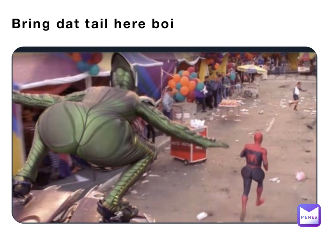 Bring dat tail here boi