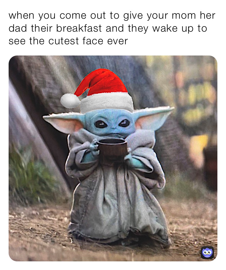 when you come out to give your mom her dad their breakfast and they wake up to see the cutest face ever￼