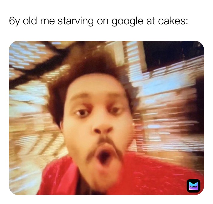 6y old me starving on google at cakes: