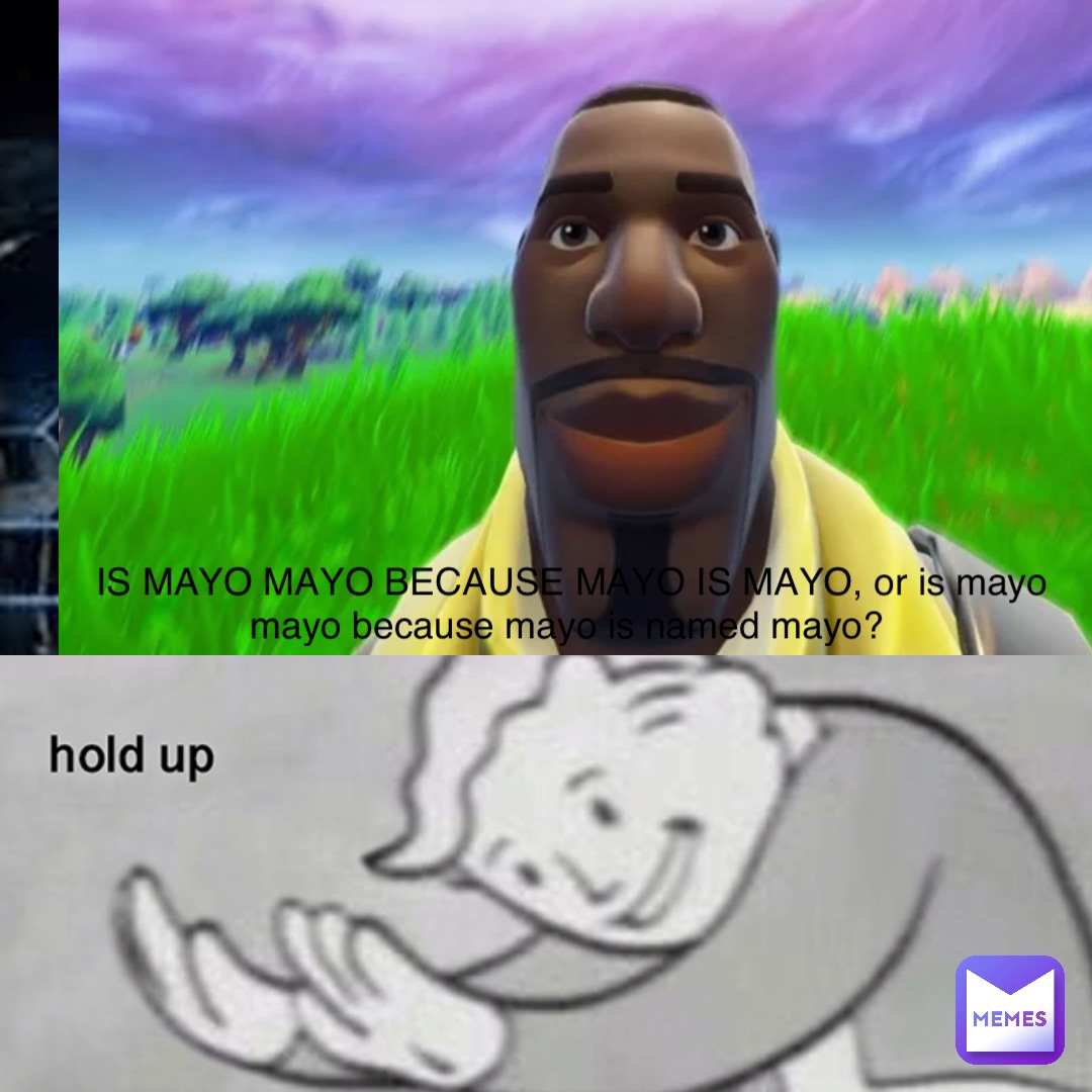 IS MAYO MAYO BECAUSE MAYO IS MAYO, or is mayo mayo because mayo is named mayo?