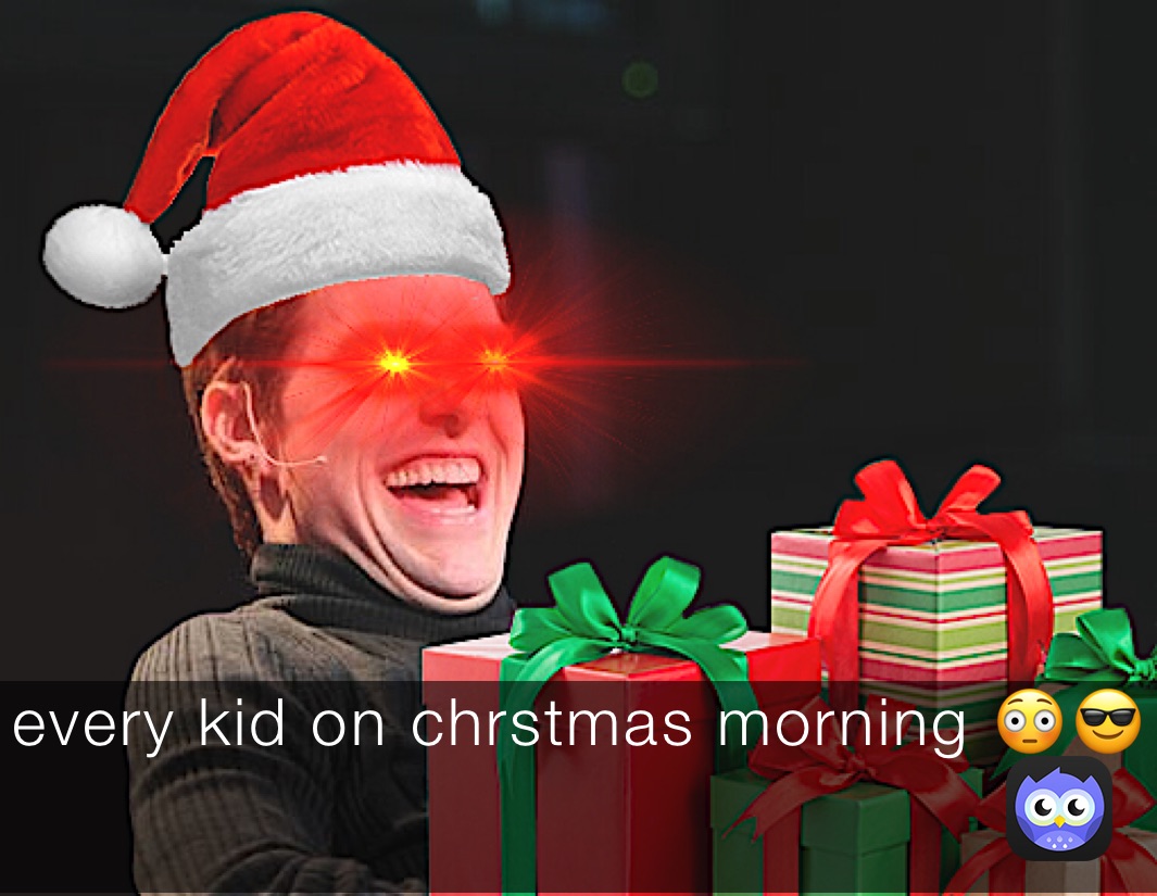 every kid on chrstmas morning 😳😎