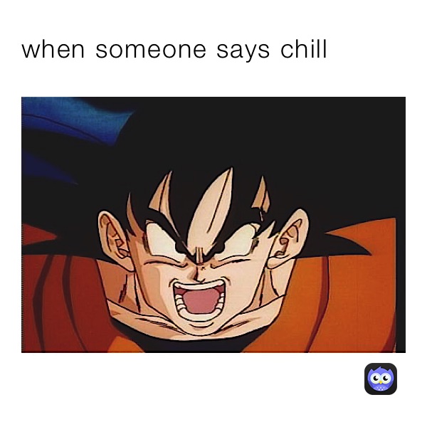 when someone says chill 