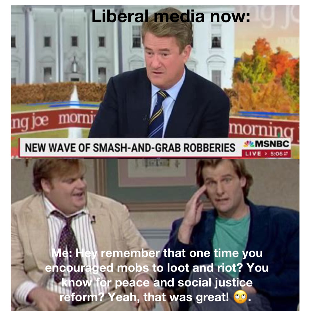 Liberal media now: Me: Hey remember that one time you encouraged mobs to loot and riot? You know for peace and social justice reform? Yeah, that was great! 🙄.