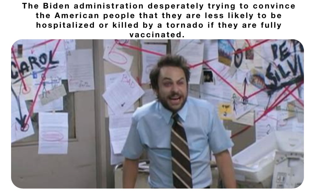 The Biden administration desperately trying to convince the American people that they are less likely to be hospitalized or killed by a tornado if they are fully vaccinated.