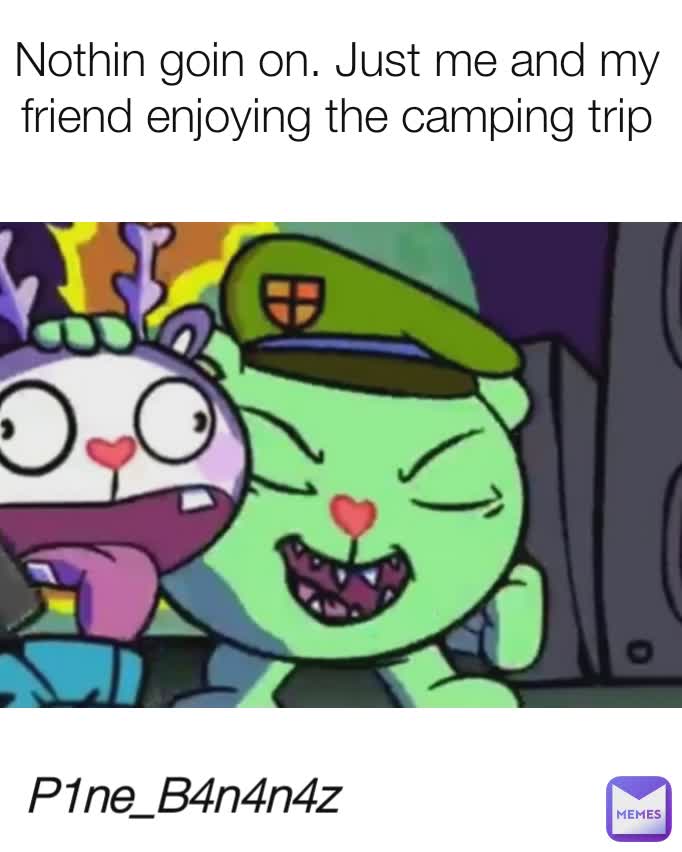 Nothin goin on. Just me and my friend enjoying the camping trip P1ne_B4n4n4z 