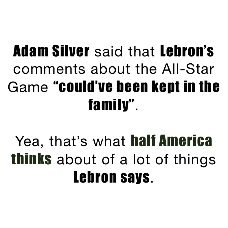 Adam Silver said that Lebron’s comments about the All-Star Game “could’ve been kept in the family”. 

Yea, that’s what half America thinks about of a lot of things Lebron says. 