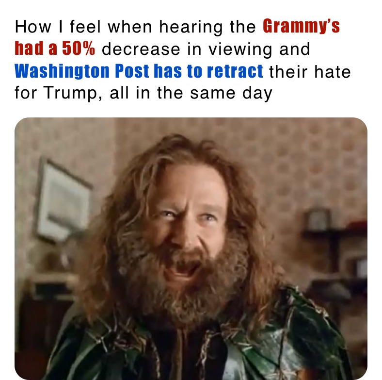 How I feel when hearing the Grammy’s had a 50% decrease in viewing and Washington Post has to retract their hate for Trump, all in the same day