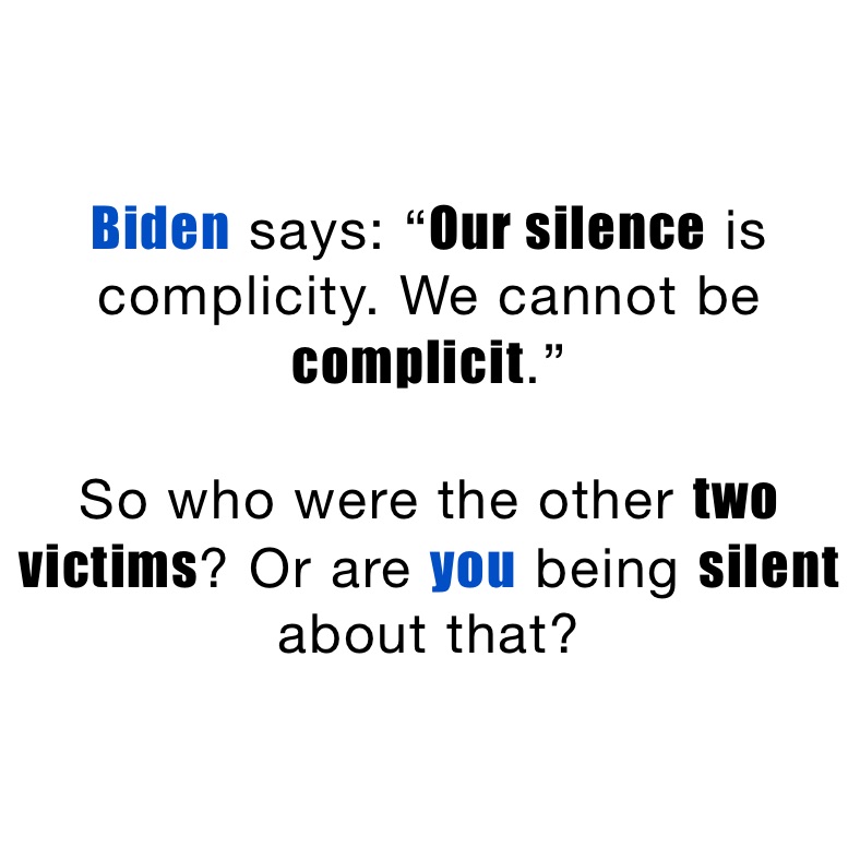 Biden says: “Our silence is complicity. We cannot be complicit.”

So who were the other two victims? Or are you being silent about that?