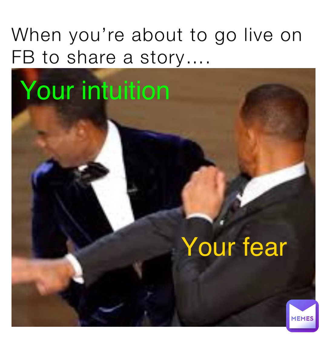 When you’re about to go live on FB to share a story…. Your intuition Your fear