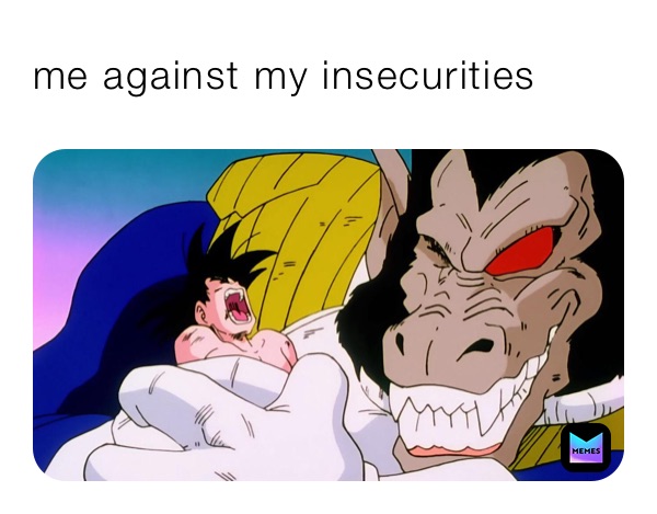 me against my insecurities 