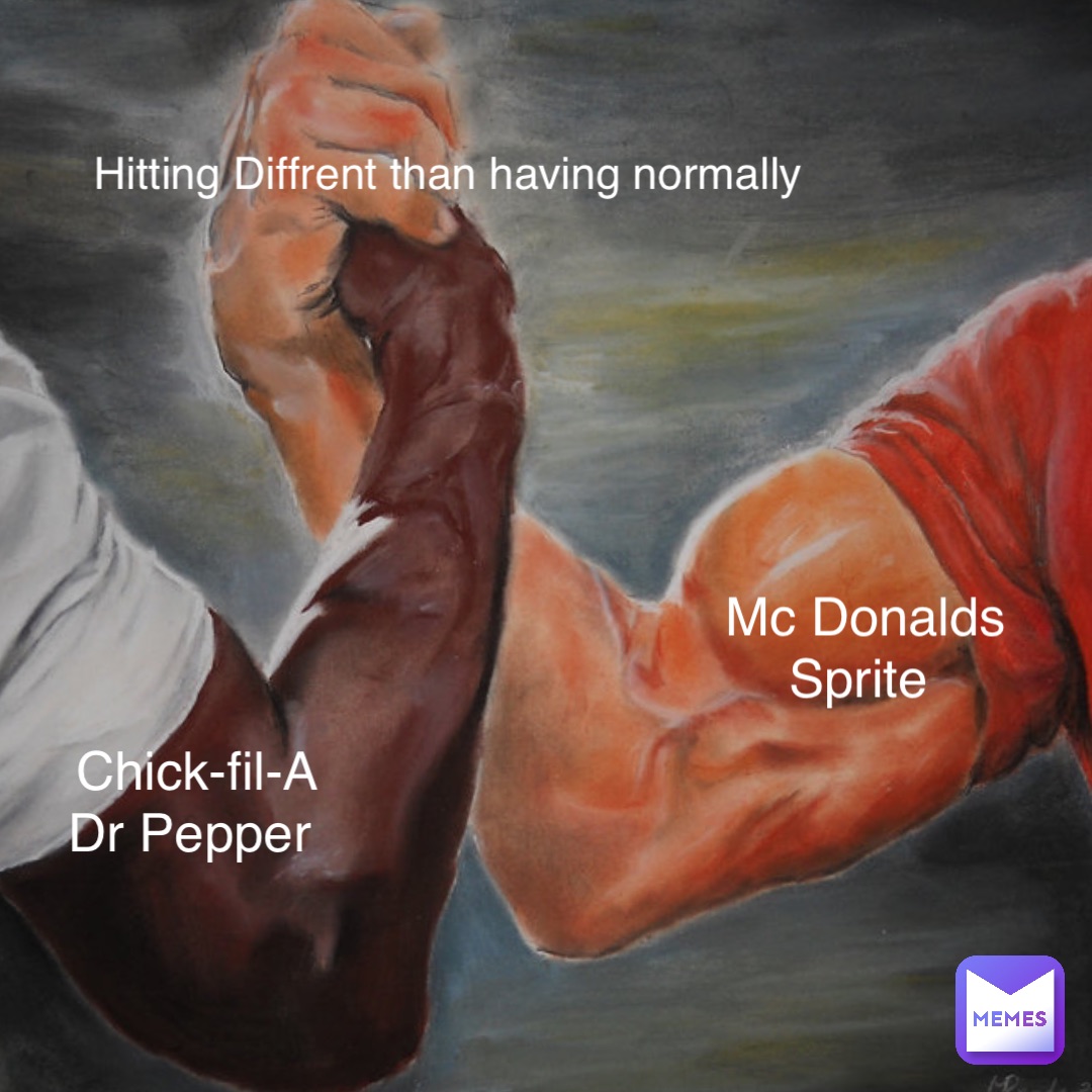 Chick-fil-A 
Dr Pepper Mc Donalds 
Sprite Hitting Diffrent than having normally