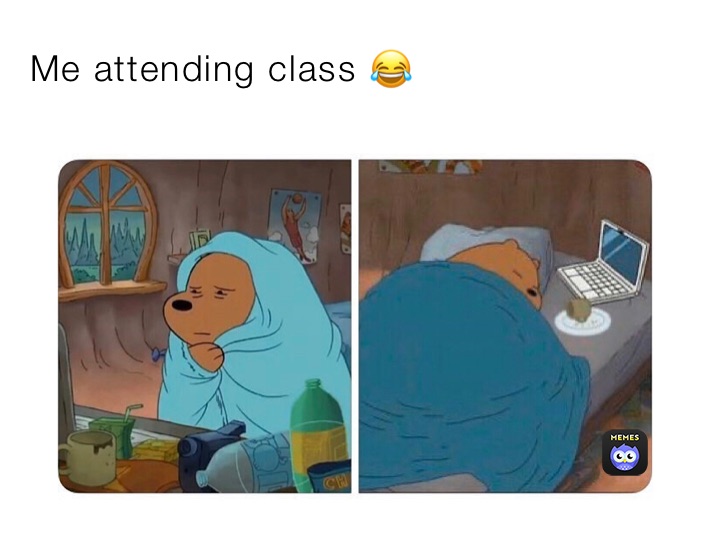 Me attending class 😂