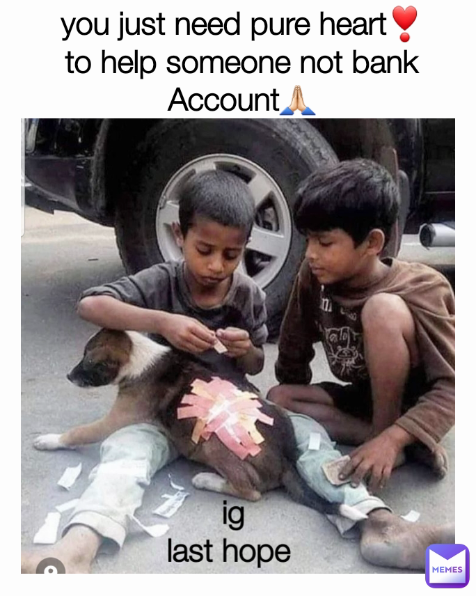 ig
last hope  
you just need pure heart❣
to help someone not bank Account🙏🏻
