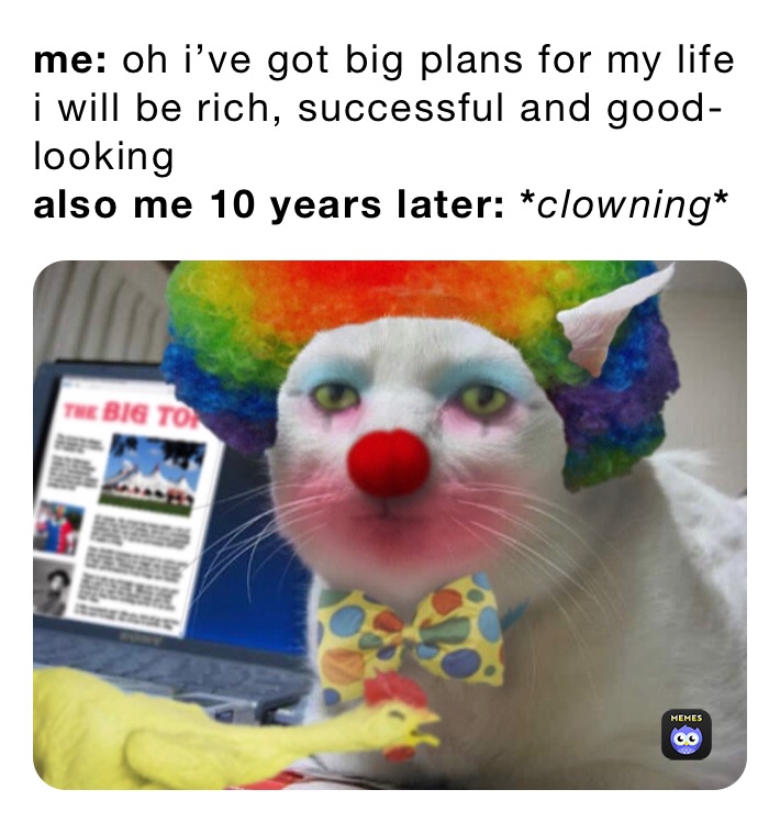 me: oh i’ve got big plans for my life i will be rich, successful and good-looking
also me 10 years later: *clowning*