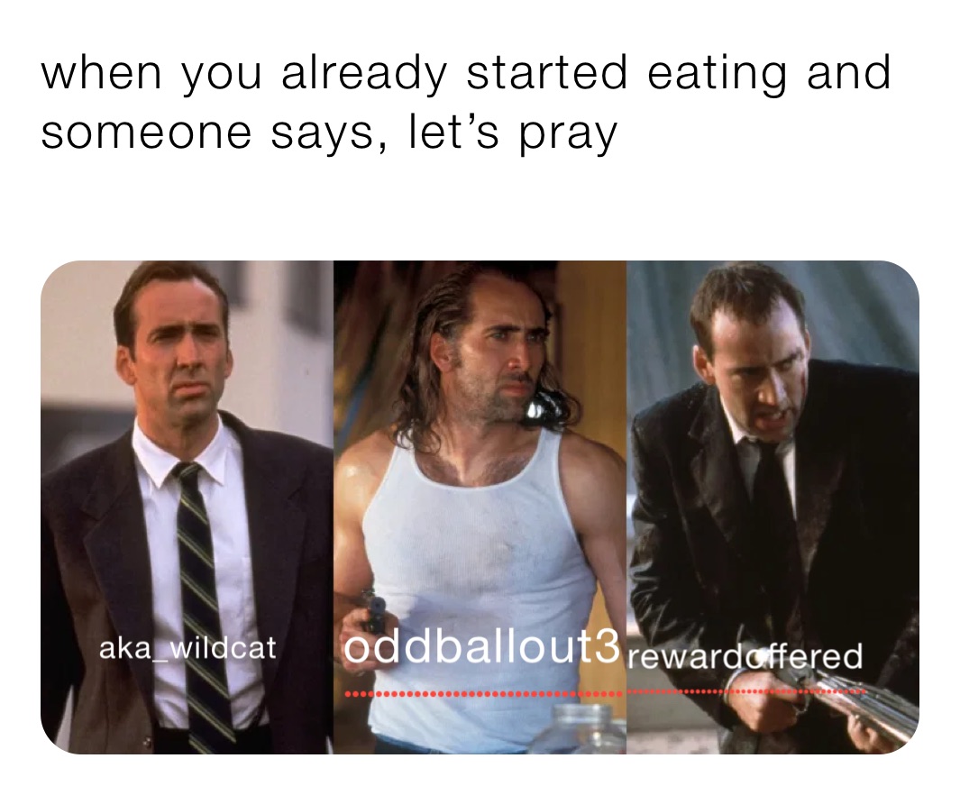 when you already started eating and someone says, let’s pray
