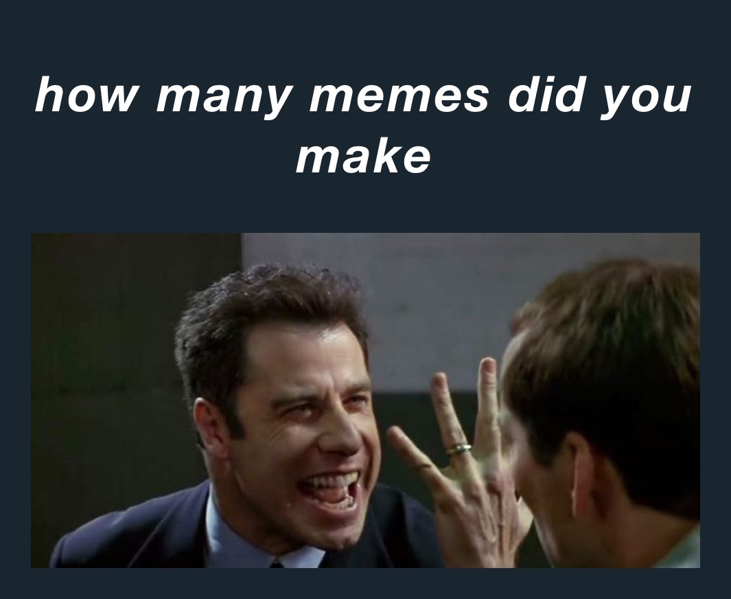 how many memes did you make