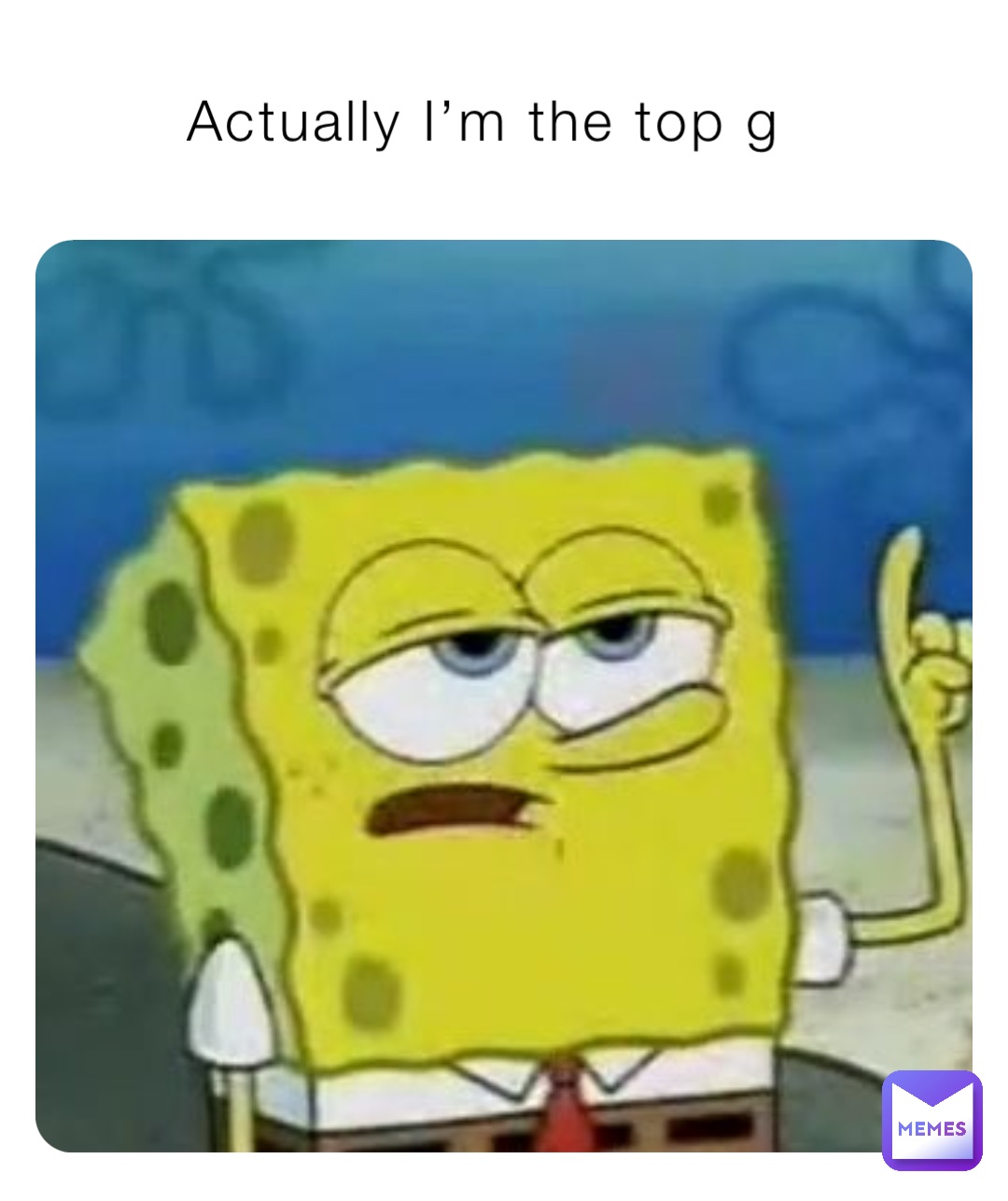 Actually I’m the top g