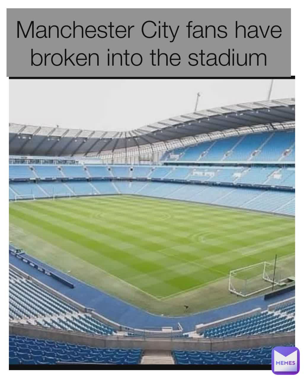 Manchester City fans have broken into the stadium

