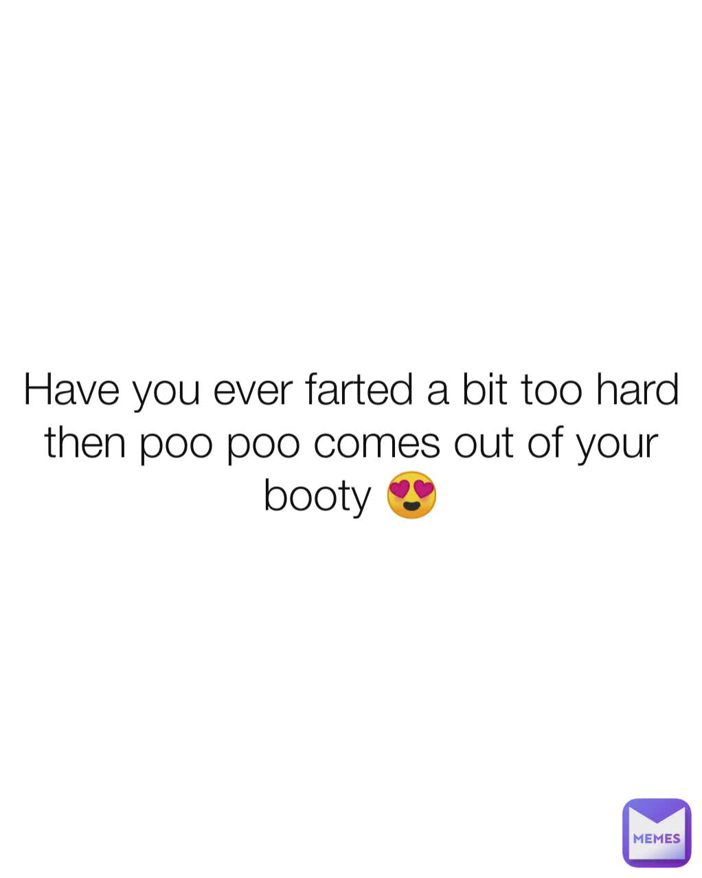 Have you ever farted a bit too hard then poo poo comes out of your booty 😍