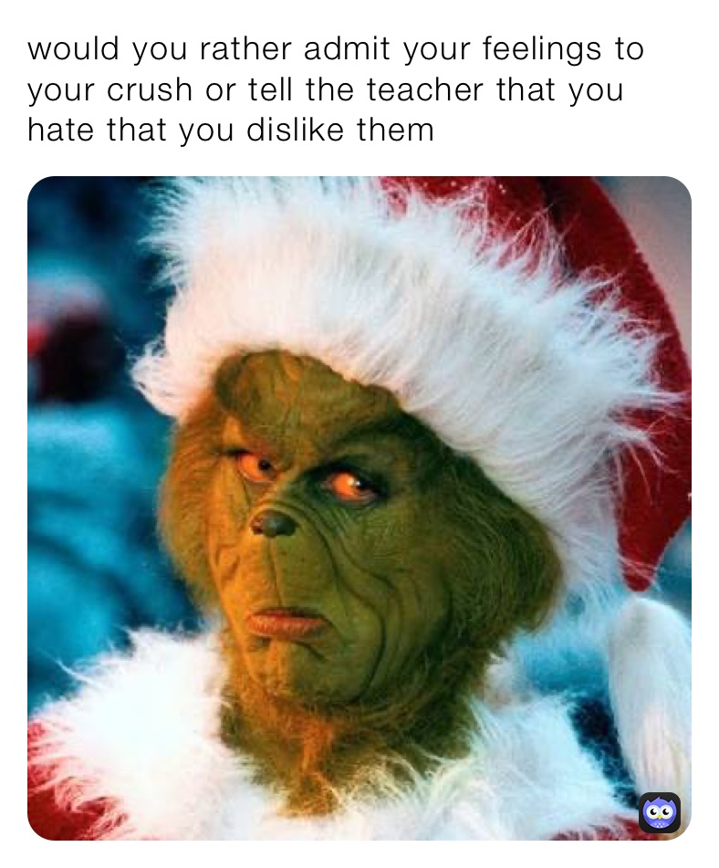 would you rather admit your feelings to your crush or tell the teacher