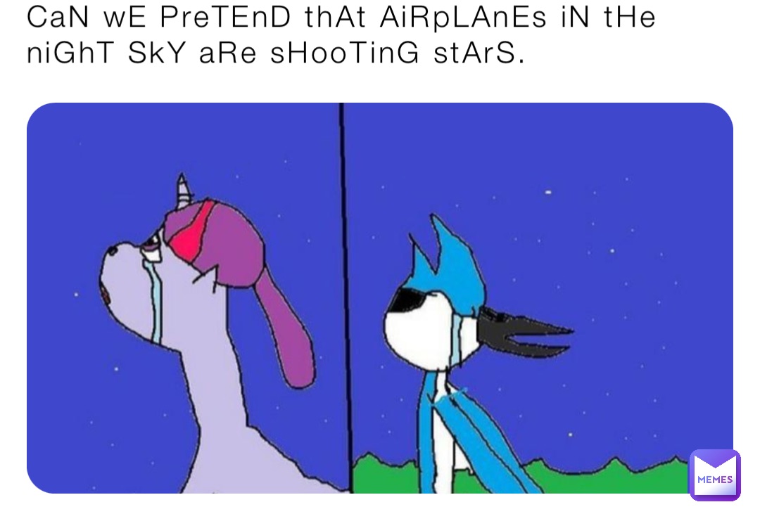 Can We Pretend That Airplanes In The Night Sky CaN wE PreTEnD thAt AiRpLAnEs iN tHe niGhT SkY aRe sHooTinG stArS. | @AvaTron25 | Memes
