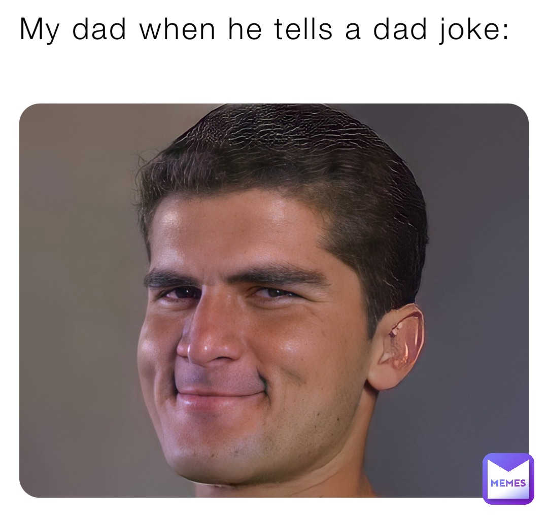 My dad when he tells a dad joke: