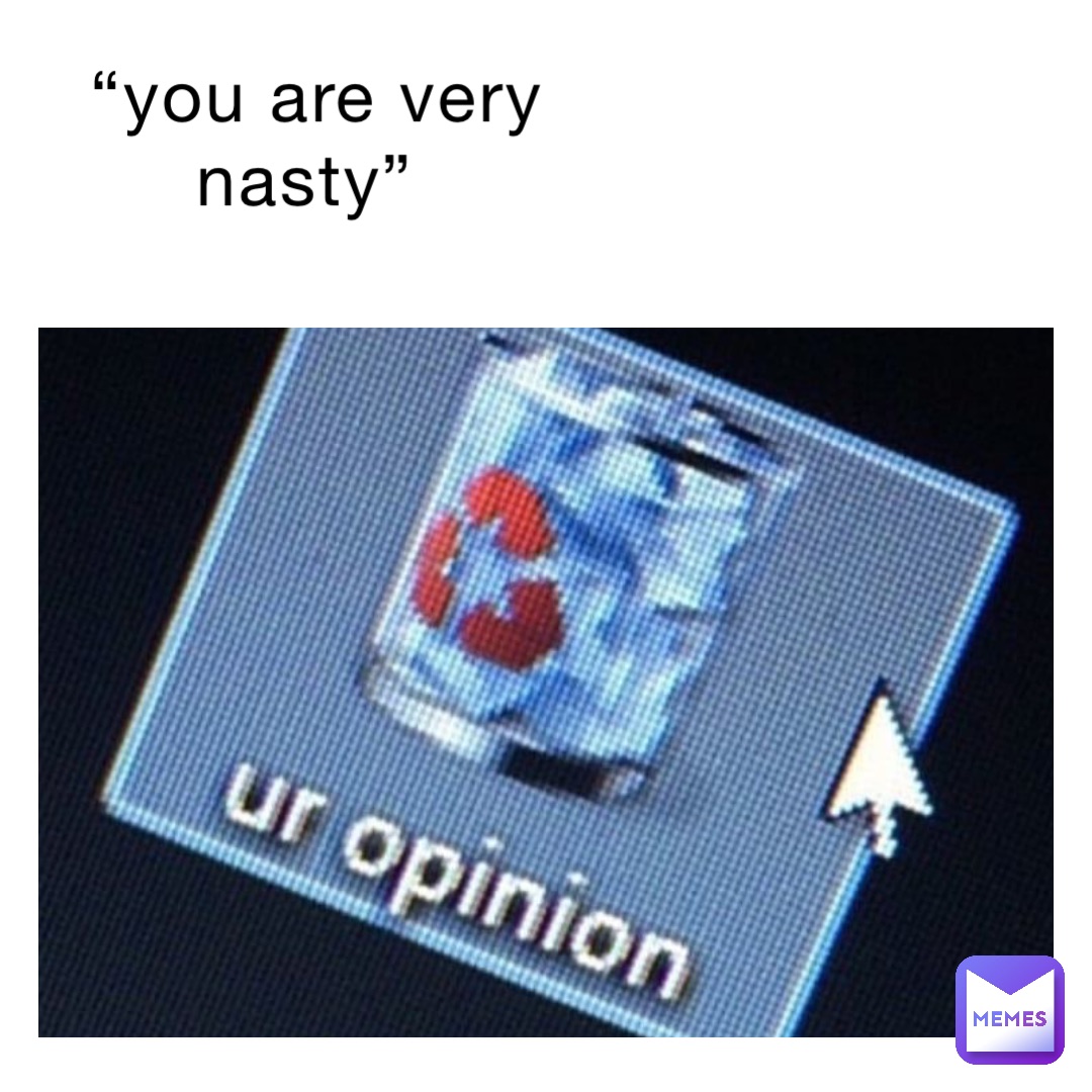“you are very nasty”