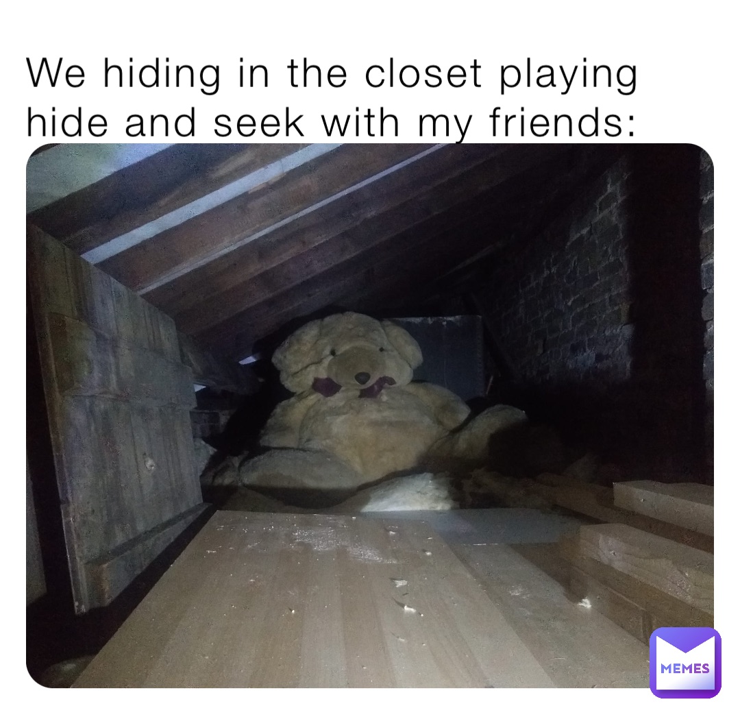 We hiding in the closet playing hide and seek with my friends: