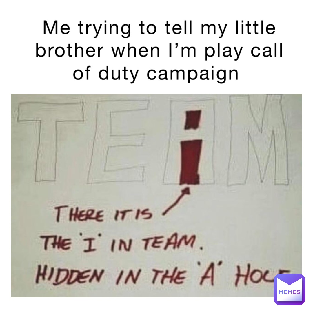 Me trying to tell my little brother when I’m play call of duty campaign