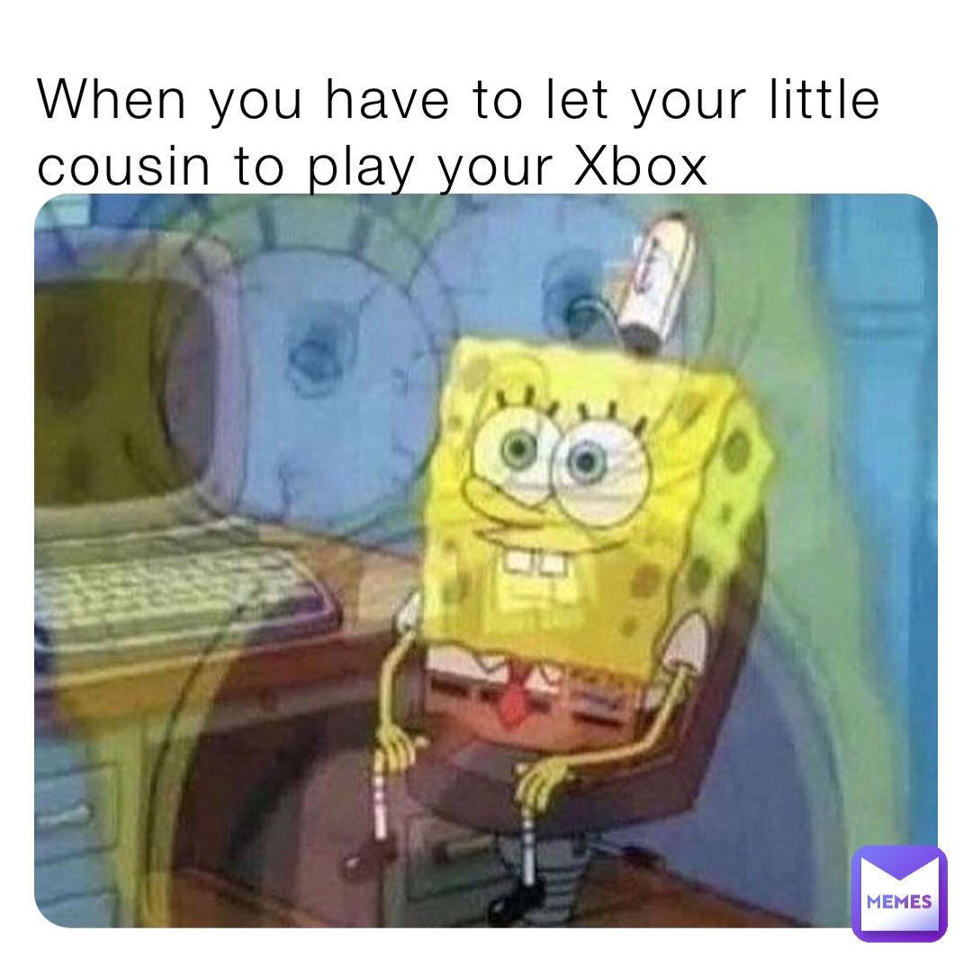 When you have to let your little cousin to play your Xbox