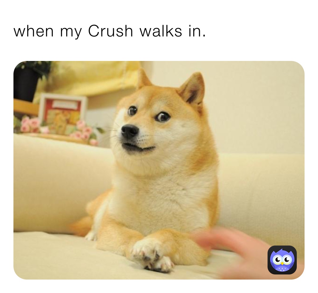 when my Crush walks in.