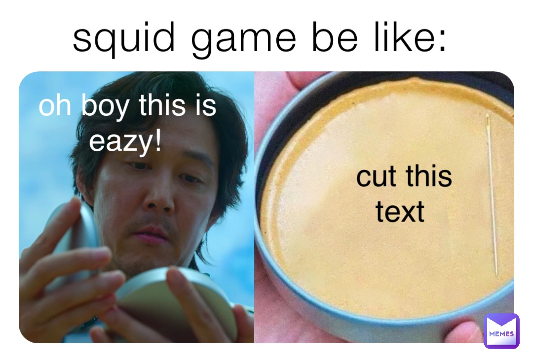 squid game be like: oh boy this is eazy! cut this text