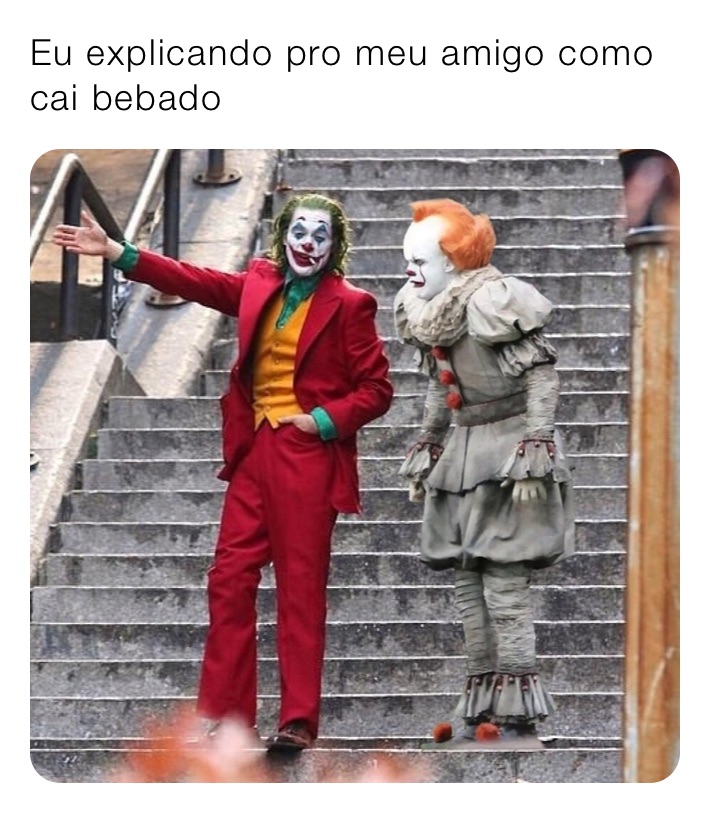 Eu explicando pro meu amigo como cai bebado 