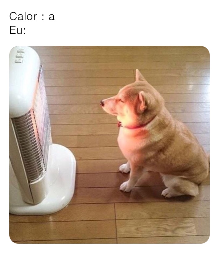 Calor : a                                          Eu: 