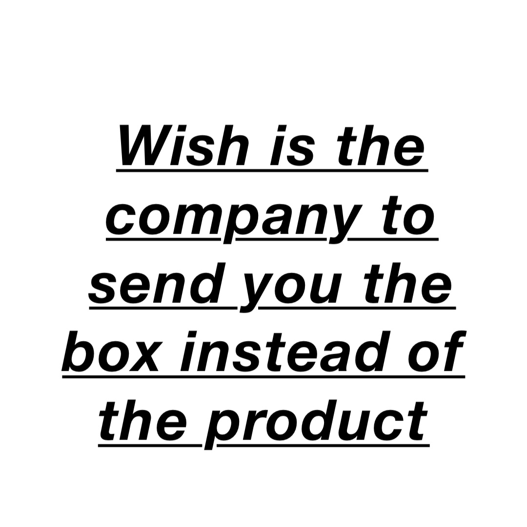 Wish Is the company to send you the box instead of the product