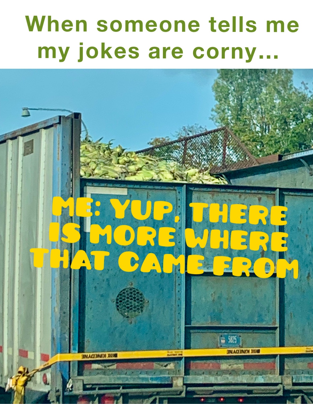 When someone tells me my jokes are corny… ME: Yup, there is more where that came from