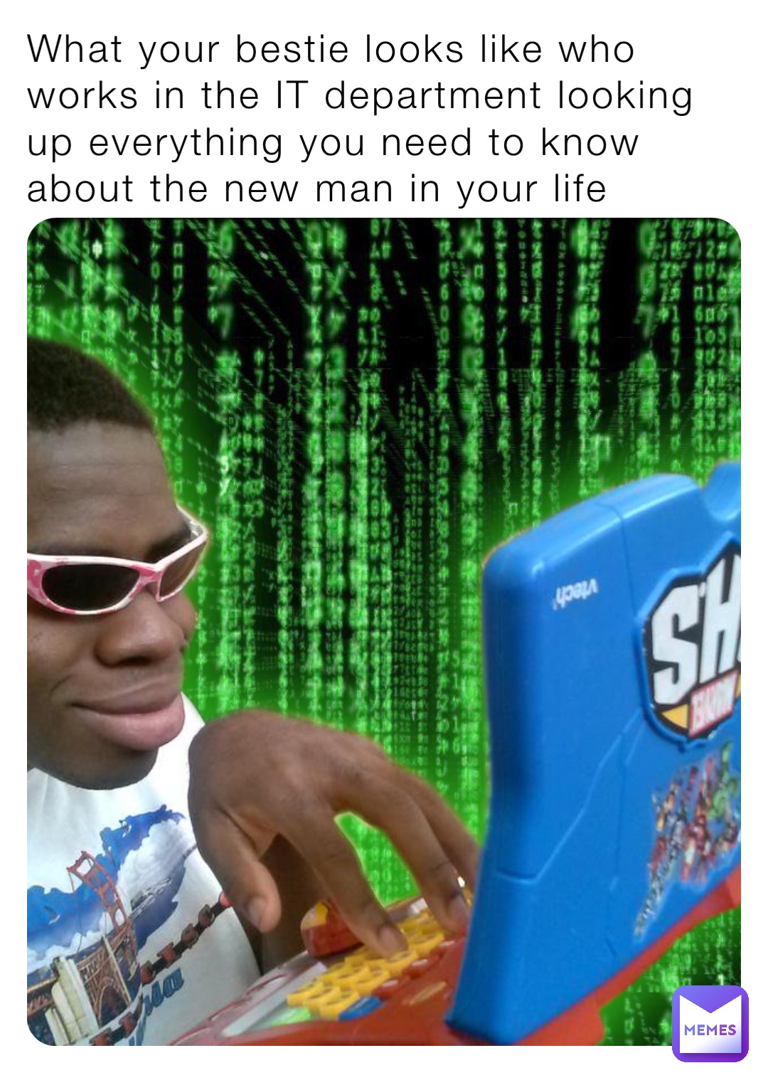 What your bestie looks like who works in the IT department looking up everything you need to know about the new man in your life
