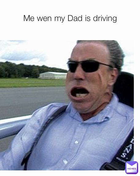 Me wen my Dad is driving | @No.1Memer | Memes