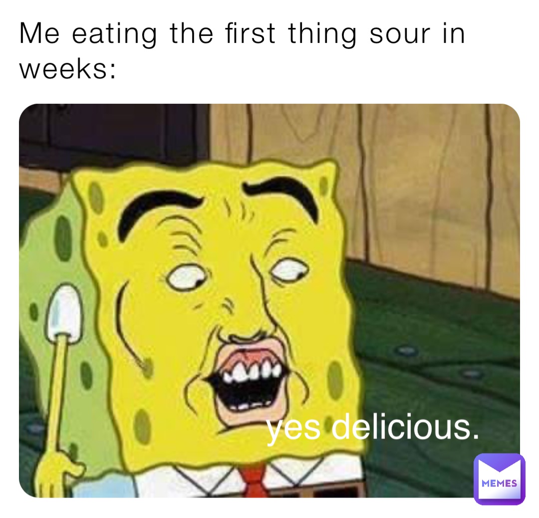 Me eating the first thing sour in weeks: yes delicious.