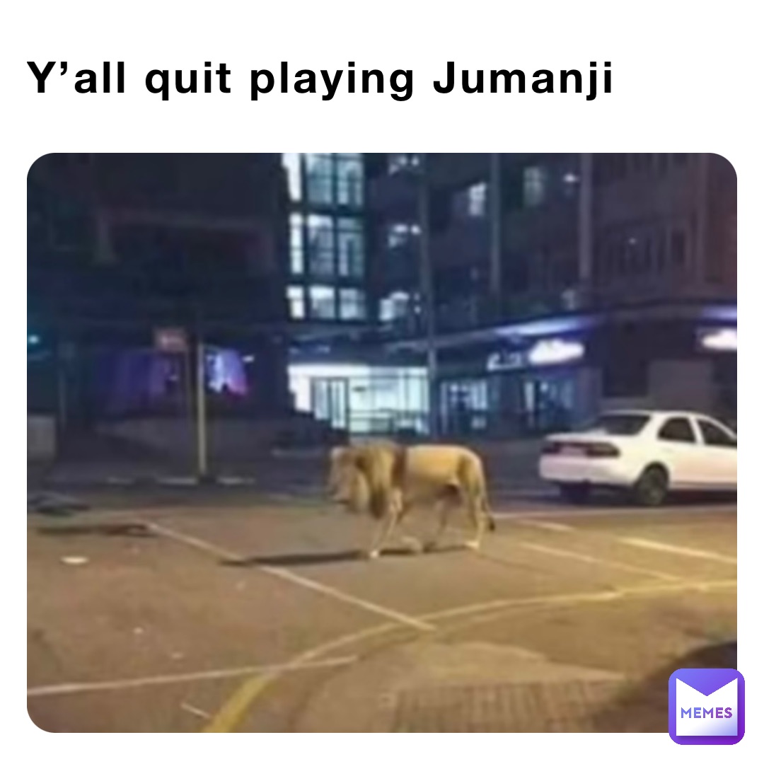 Y’all quit playing Jumanji Y’all better quit playing Jumanji
