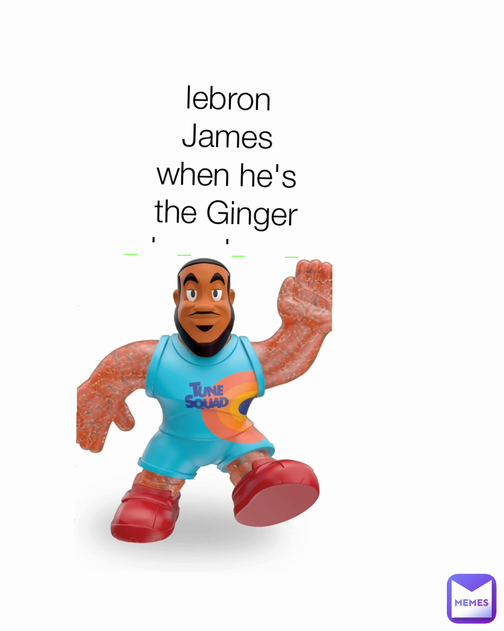 lebron James when he's the Ginger bread man
