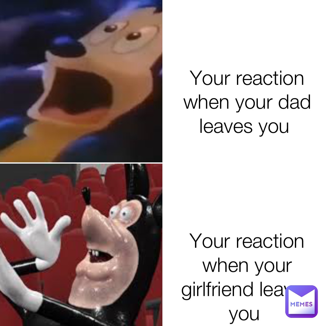 your-reaction-when-your-dad-leaves-you-your-reaction-when-your