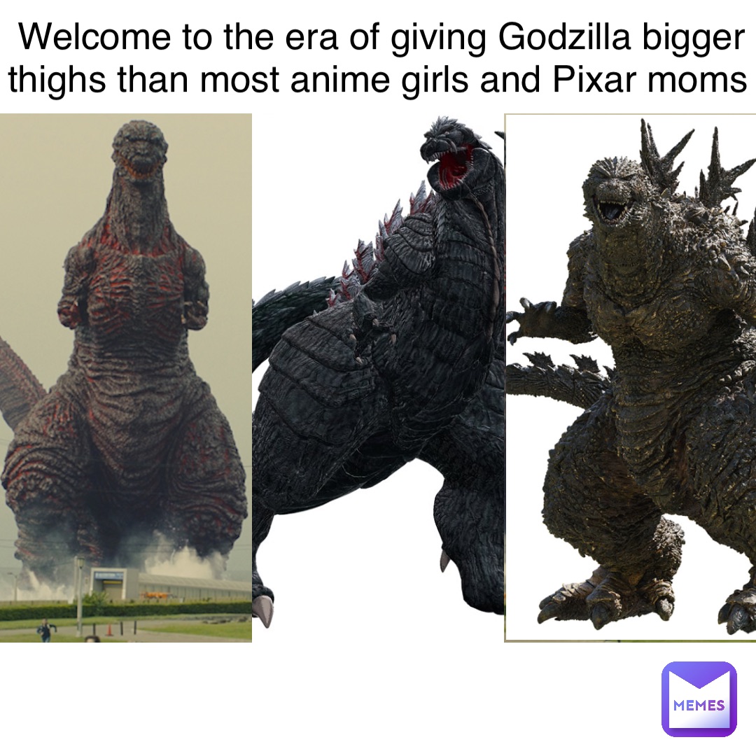 Welcome to the era of giving Godzilla bigger thighs than most anime girls and Pixar moms