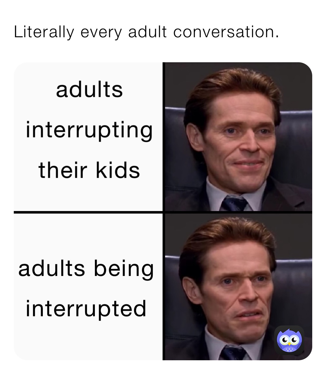 Literally every adult conversation.